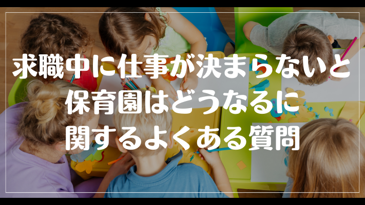 求職中に仕事が決まらないと保育園はどうなるに関するよくある質問