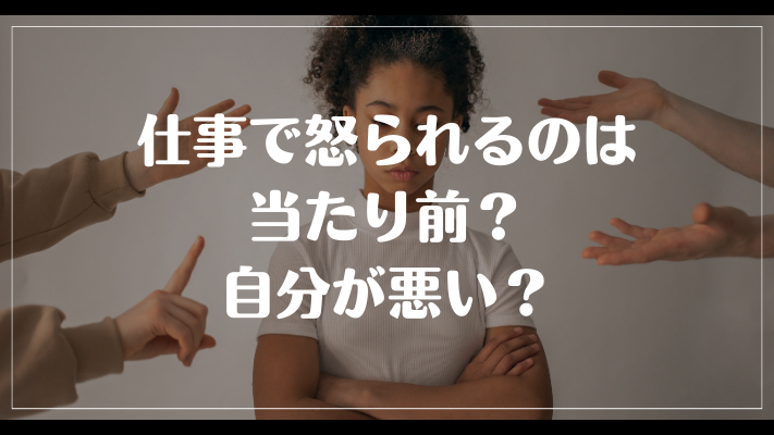 仕事で怒られるのは当たり前？自分が悪い？