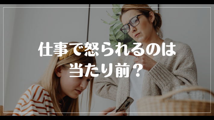 仕事で怒られるのは当たり前？