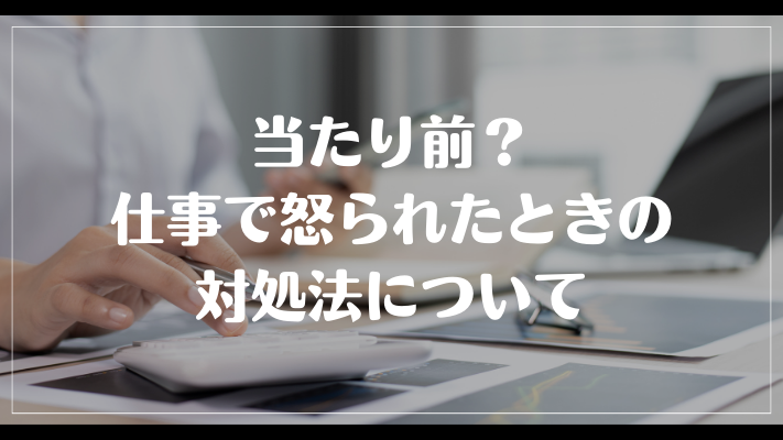 当たり前？仕事で怒られたときの対処法について