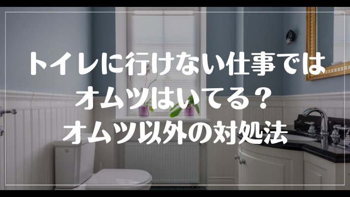 トイレに行けない仕事ではオムツはいてる？オムツ以外の対処法