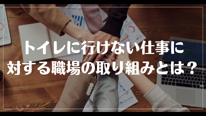 トイレに行けない仕事に対する職場の取り組みとは？