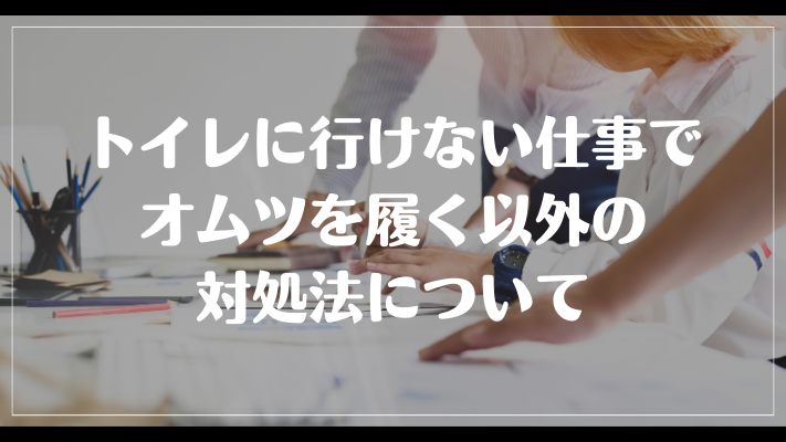 まとめ：トイレに行けない仕事でオムツを履く以外の対処法について