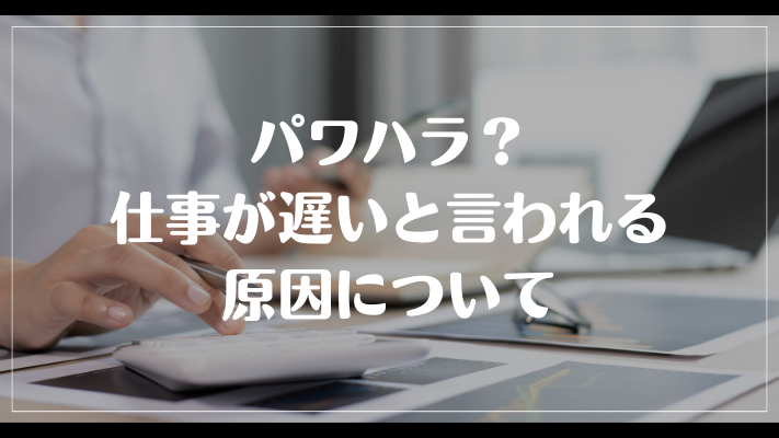 パワハラ？仕事が遅いと言われる原因について