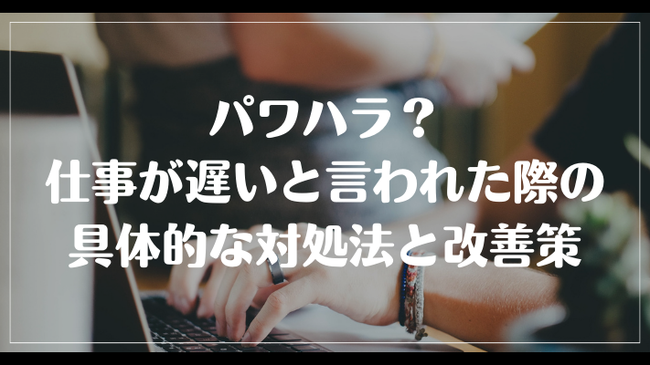 パワハラ？仕事が遅いと言われた際の具体的な対処法と改善策について