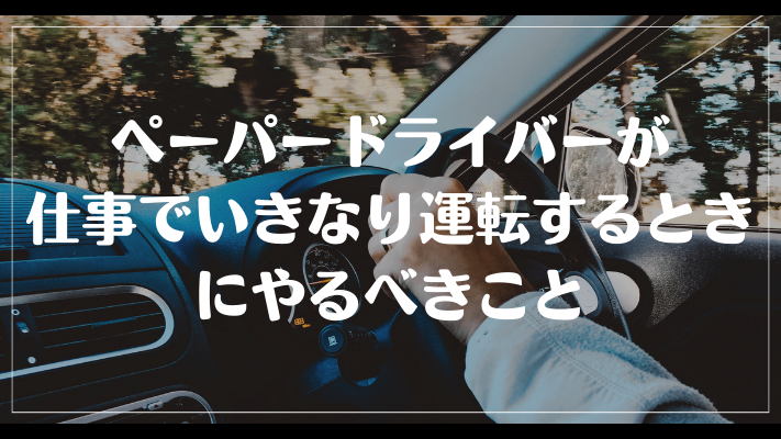 ペーパードライバーが仕事でいきなり運転するときにやるべきこと