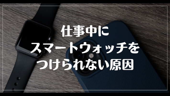 仕事中にスマートウォッチをつけられない原因