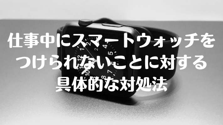 仕事中にスマートウォッチをつけられないことに対する具体的な対処法