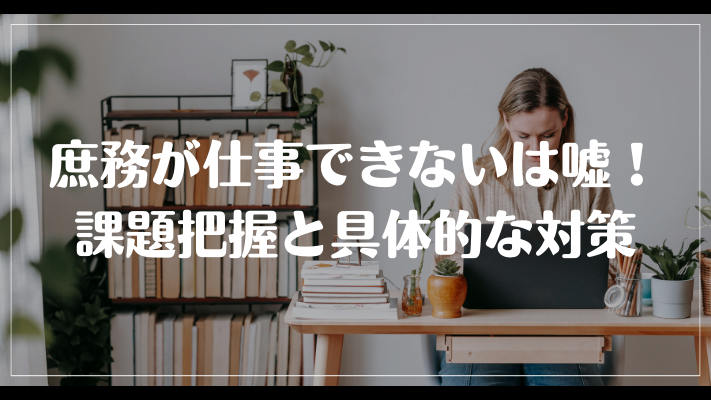 まとめ：庶務が仕事できないは嘘！課題把握と具体的な対策