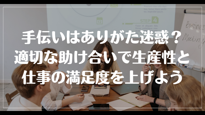 まとめ：仕事の手伝いがありがた迷惑？適切な助け合いで生産性と仕事の満足度を上げよう