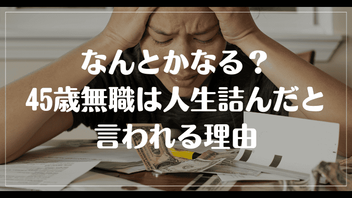 なんとかなる？45歳無職は人生詰んだと言われる理由