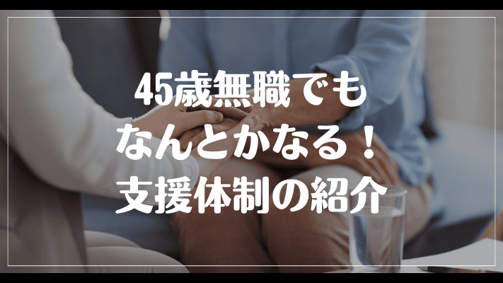 45歳無職でもなんとかなる！支援体制の紹介