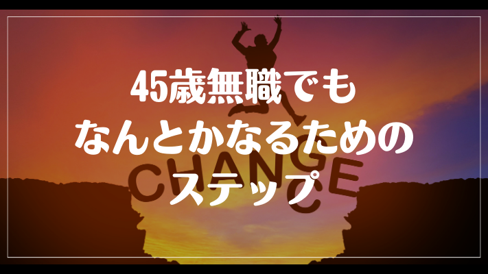 45歳無職でもなんとかなるためのステップ