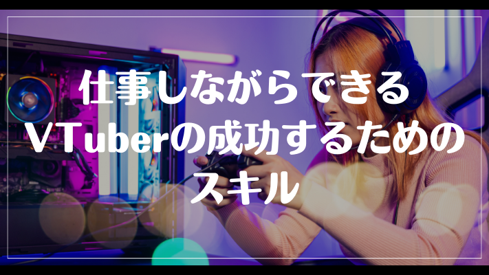 仕事しながらできるVTuberの成功するためのスキル