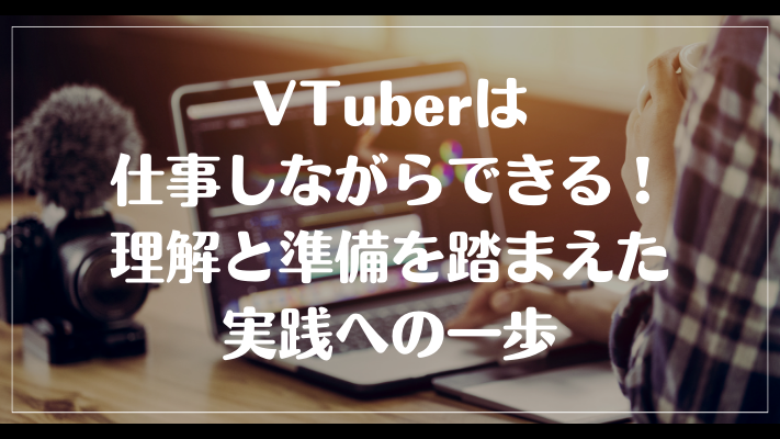 VTuberは仕事しながらできる！理解と準備を踏まえた実践への一歩