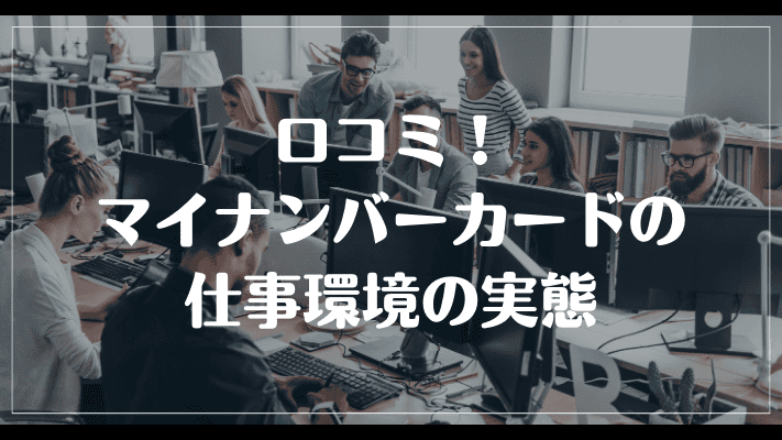 口コミ！マイナンバーカードの仕事環境の実態