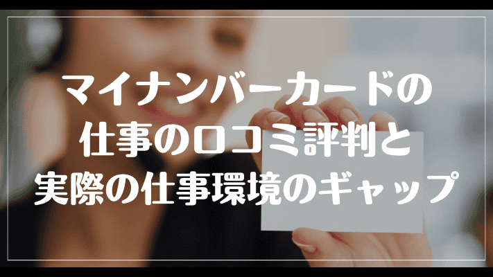 マイナンバーカードの仕事の口コミ評判と実際の仕事環境のギャップ