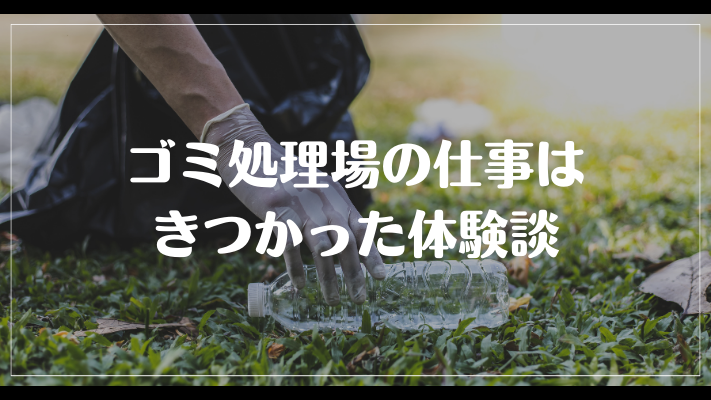 ゴミ処理場の仕事はきつかった体験談