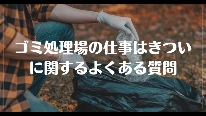 ゴミ処理場の仕事はきついに関するよくある質問