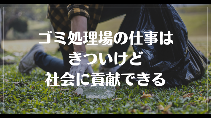 まとめ：ゴミ処理場の仕事はきついけど社会に貢献できる