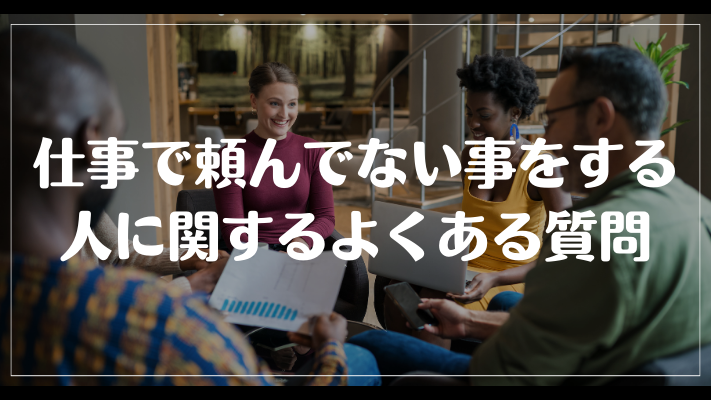 仕事で頼んでない事をする人に関するよくある質問