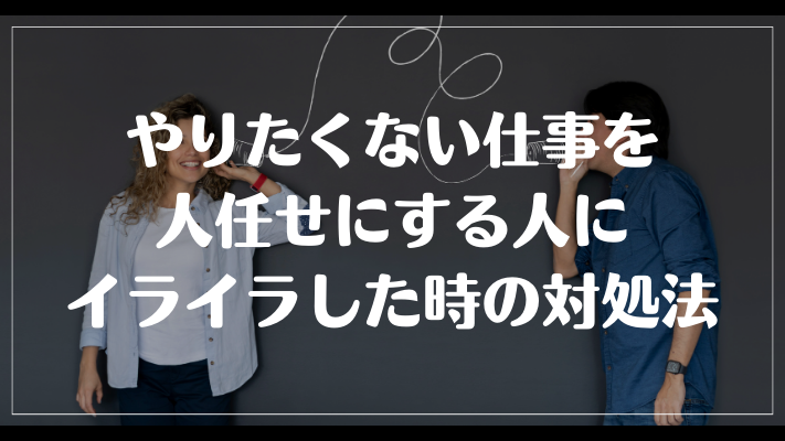 やりたくない仕事を人任せにする人にイライラした時の対処法