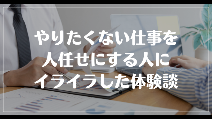 やりたくない仕事を人任せにする人にイライラした体験談