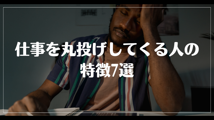 仕事を丸投げしてくる人の特徴7選