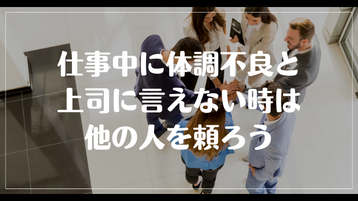 仕事中に体調不良と上司に言えない時は他の人を頼ろう