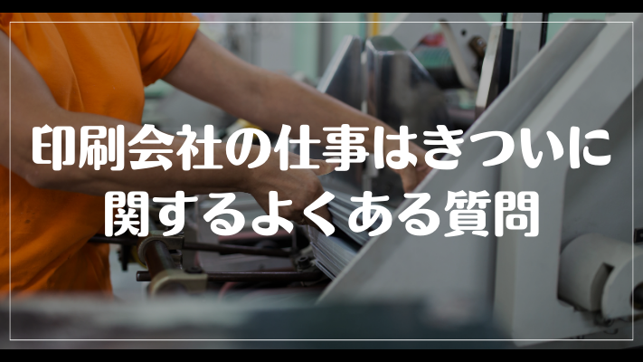 印刷会社の仕事はきついに関するよくある質問