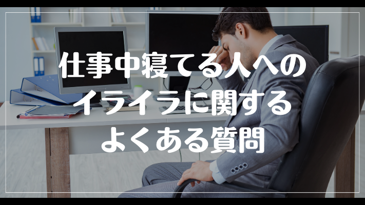 仕事中寝てる人へのイライラに関するよくある質問