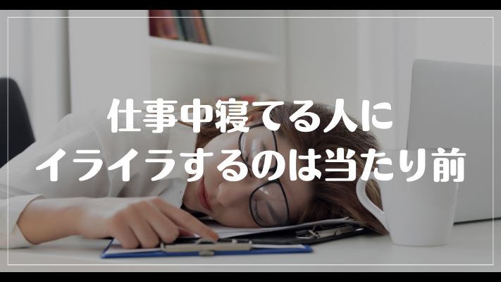 仕事中寝てる人にイライラするのは当たり前