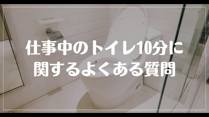 仕事中のトイレ10分に関するよくある質問