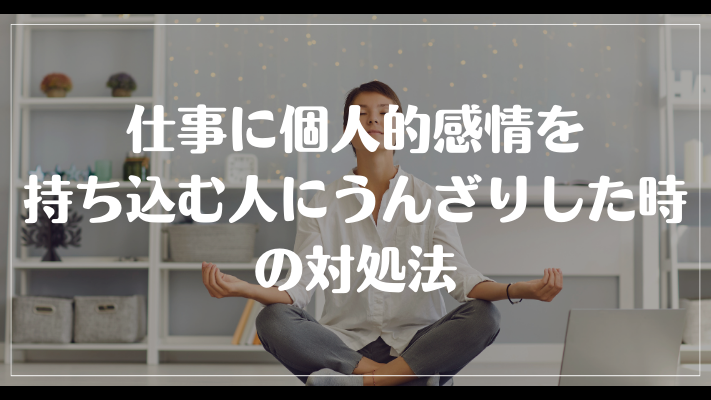 仕事に個人的感情を持ち込む人にうんざりした時の対処法