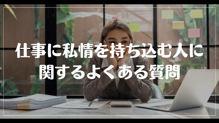 仕事に私情を持ち込む人に関するよくある質問