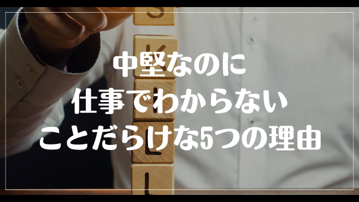 中堅なのに仕事でわからないことだらけな5つの理由