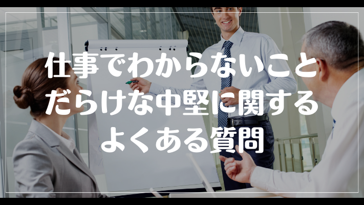 仕事でわからないことだらけな中堅に関するよくある質問