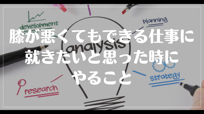 膝が悪くてもできる仕事に就きたいと思った時にやること