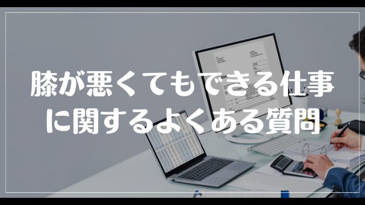 膝が悪くてもできる仕事に関するよくある質問