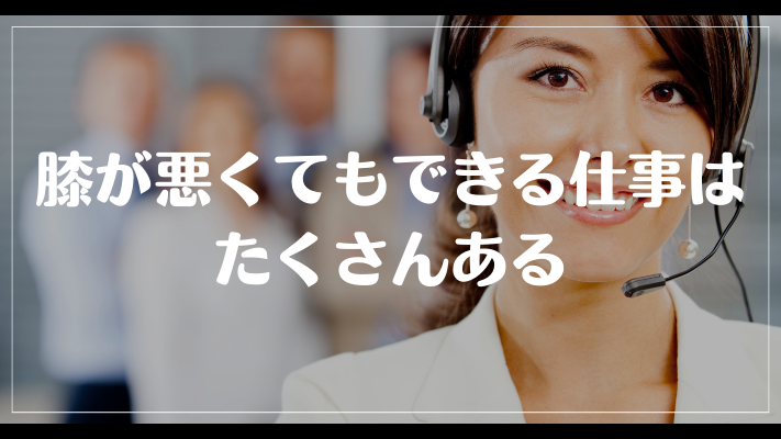 膝が悪くてもできる仕事はたくさんある