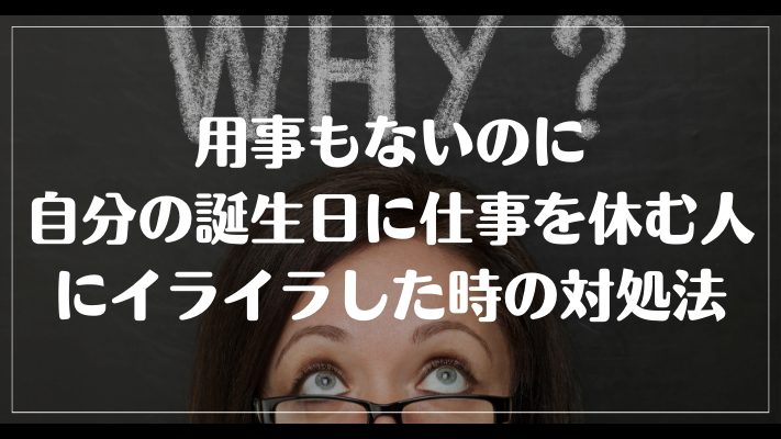 用事もないのに自分の誕生日に仕事を休む人にイライラした時の対処法