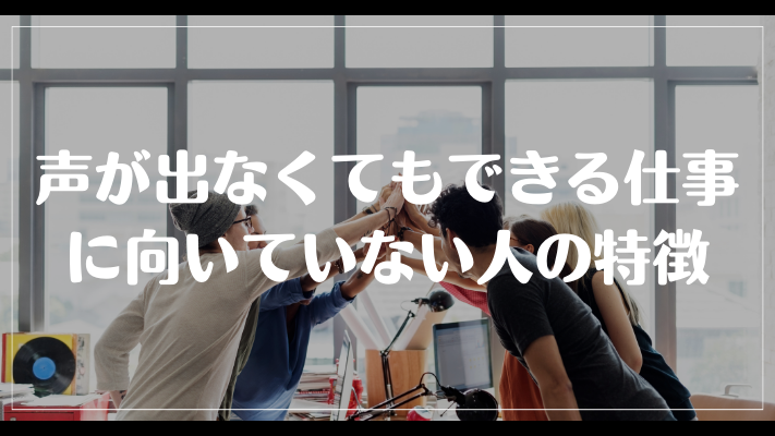 声が出なくてもできる仕事に向いていない人の特徴