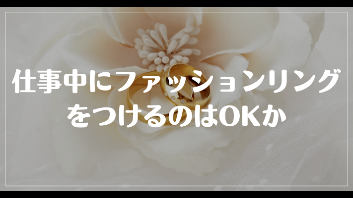 仕事中にファッションリングをつけるのはOKか