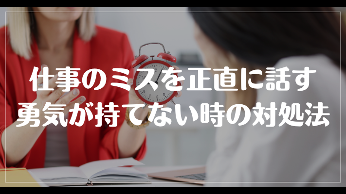 仕事のミスを正直に話す勇気が持てない時の対処法