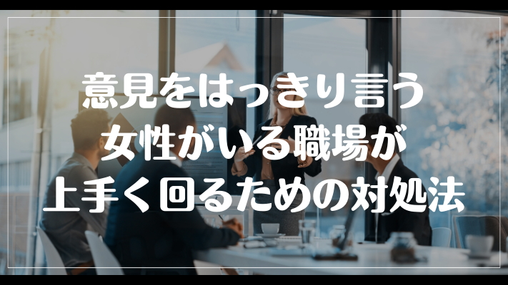 意見をはっきり言う女性がいる職場が上手く回るための対処法