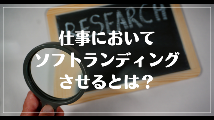 仕事においてソフトランディングさせるとは？