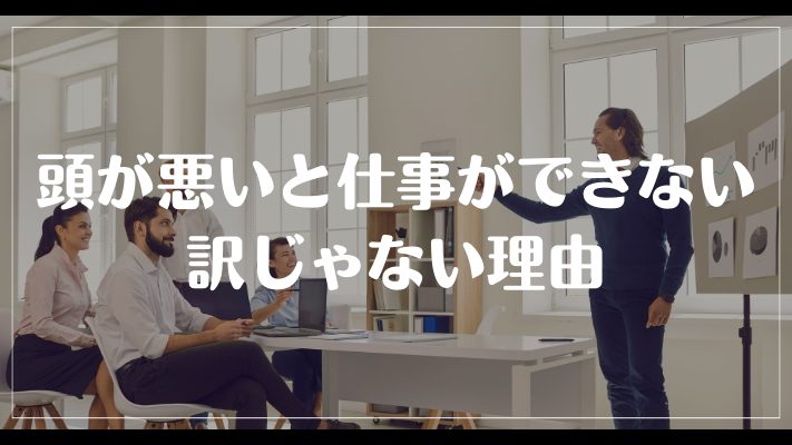 頭が悪いと仕事ができない訳じゃない理由