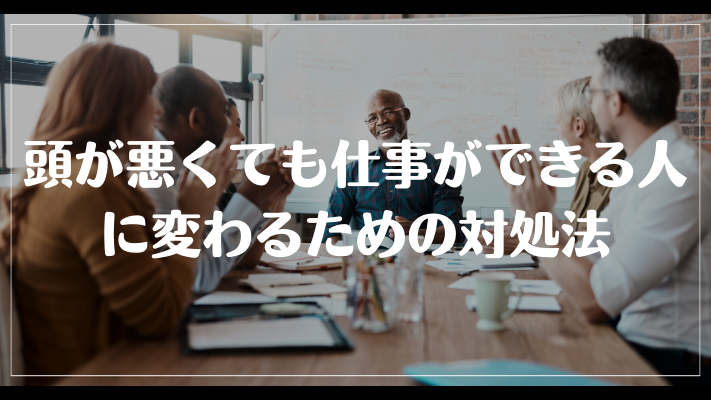 頭が悪くても仕事ができる人に変わるための対処法