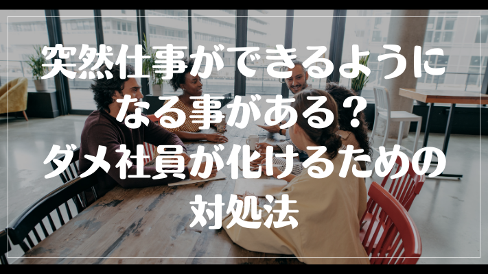 突然仕事ができるようになる事がある？ダメ社員が化けるための対処法