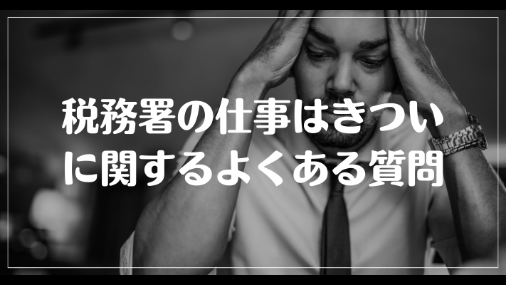 税務署の仕事はきついに関するよくある質問